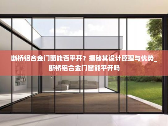 断桥铝合金门窗能否平开？揭秘其设计原理与优势_断桥铝合金门窗能平开吗
