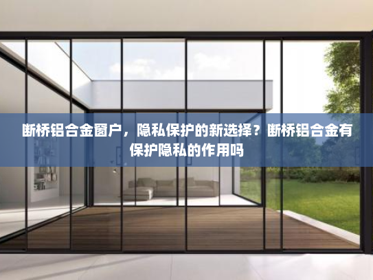 断桥铝合金窗户，隐私保护的新选择？断桥铝合金有保护隐私的作用吗