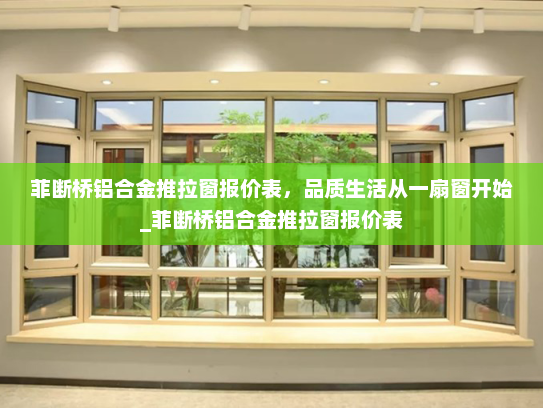 菲断桥铝合金推拉窗报价表，品质生活从一扇窗开始_菲断桥铝合金推拉窗报价表