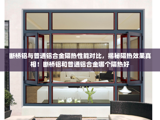 断桥铝与普通铝合金隔热性能对比，揭秘隔热效果真相！断桥铝和普通铝合金哪个隔热好