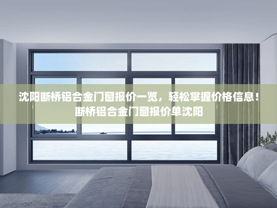 沈阳断桥铝合金门窗报价一览，轻松掌握价格信息！断桥铝合金门窗报价单沈阳