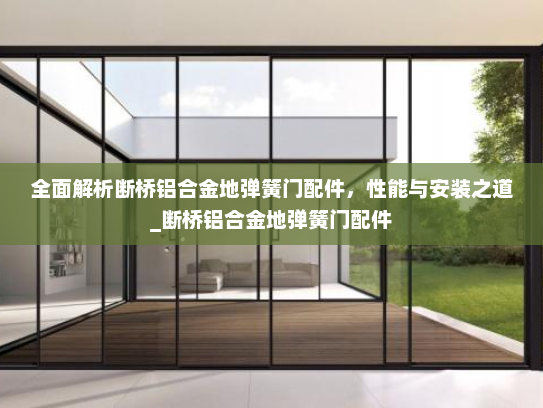 全面解析断桥铝合金地弹簧门配件，性能与安装之道_断桥铝合金地弹簧门配件