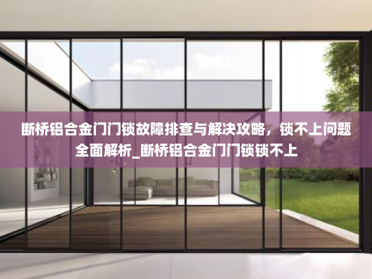 断桥铝合金门门锁故障排查与解决攻略，锁不上问题全面解析_断桥铝合金门门锁锁不上