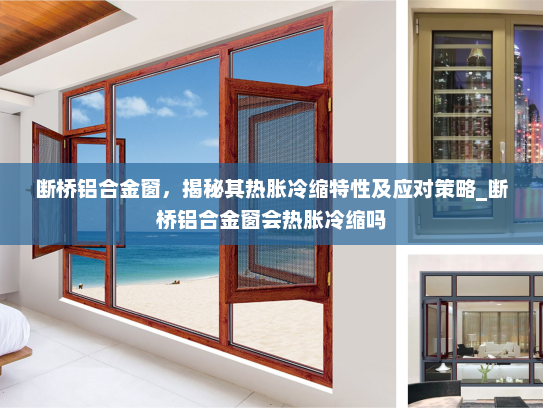 断桥铝合金窗,揭秘其热胀冷缩特性及应对策略_断桥铝合金窗会热胀冷缩吗 断桥铝合金窗,揭秘其热胀冷缩特性及应对策略_断桥铝合金窗会热胀冷缩吗