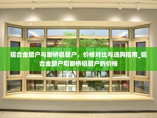 铝合金窗户与断桥铝窗户，价格对比与选购指南_铝合金窗户和断桥铝窗户的价格