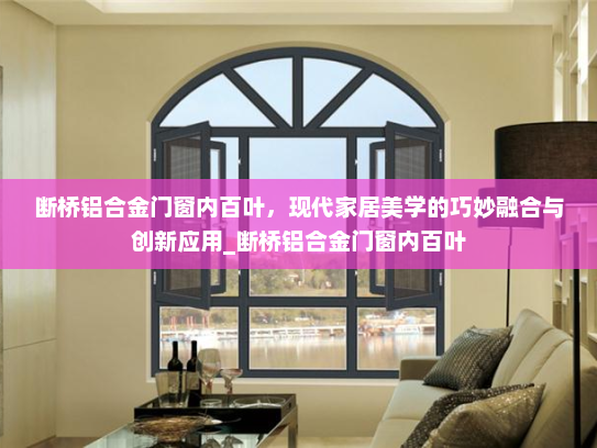 断桥铝合金门窗内百叶，现代家居美学的巧妙融合与创新应用_断桥铝合金门窗内百叶