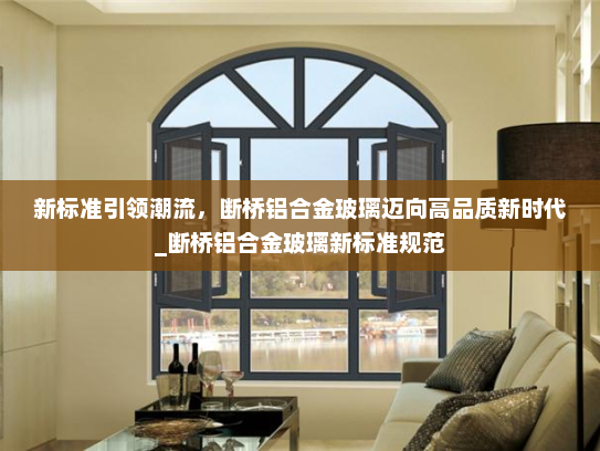新标准引领潮流，断桥铝合金玻璃迈向高品质新时代_断桥铝合金玻璃新标准规范