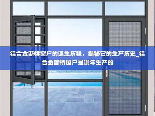 铝合金断桥窗户的诞生历程，揭秘它的生产历史_铝合金断桥窗户是哪年生产的