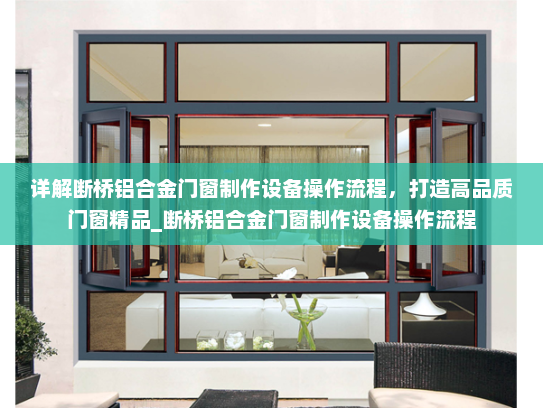详解断桥铝合金门窗制作设备操作流程，打造高品质门窗精品_断桥铝合金门窗制作设备操作流程