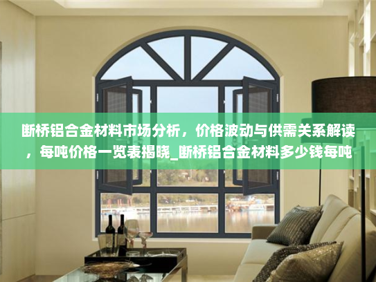 断桥铝合金材料市场分析，价格波动与供需关系解读，每吨价格一览表揭晓_断桥铝合金材料多少钱每吨