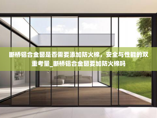 断桥铝合金窗是否需要添加防火棉，安全与性能的双重考量_断桥铝合金窗要加防火棉吗