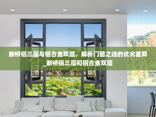 断桥铝三层与铝合金双层，解析门窗之选的优劣差异_断桥铝三层和铝合金双层