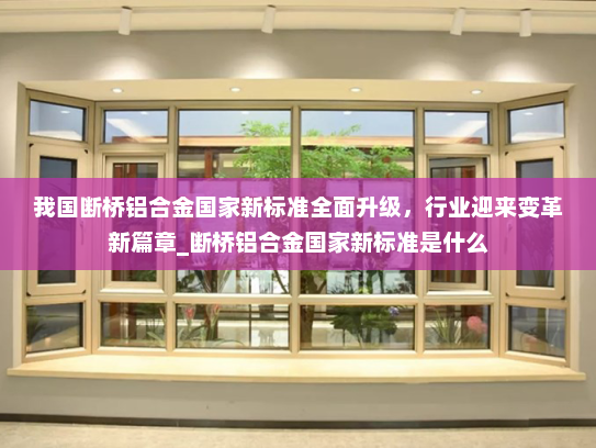 我国断桥铝合金国家新标准全面升级，行业迎来变革新篇章_断桥铝合金国家新标准是什么