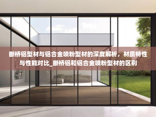 断桥铝型材与铝合金喷粉型材的深度解析，材质特性与性能对比_断桥铝和铝合金喷粉型材的区别