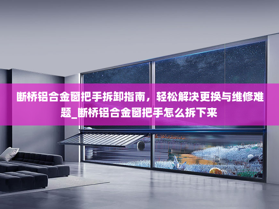 断桥铝合金窗把手拆卸指南，轻松解决更换与维修难题_断桥铝合金窗把手怎么拆下来