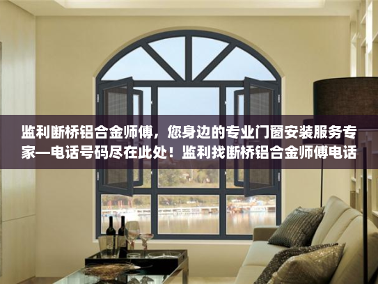 监利断桥铝合金师傅，您身边的专业门窗安装服务专家—电话号码尽在此处！监利找断桥铝合金师傅电话号码