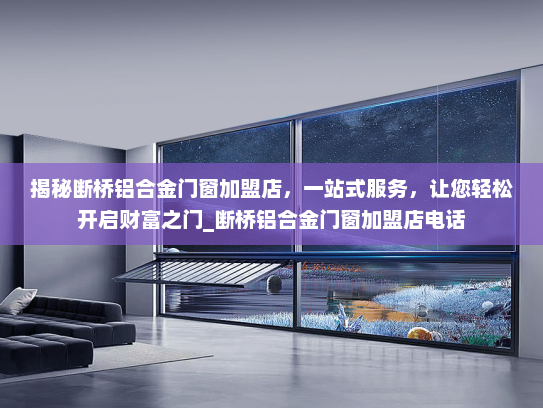 揭秘断桥铝合金门窗加盟店，一站式服务，让您轻松开启财富之门_断桥铝合金门窗加盟店电话