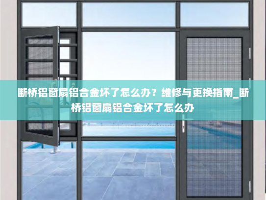 断桥铝窗扇铝合金坏了怎么办？维修与更换指南_断桥铝窗扇铝合金坏了怎么办