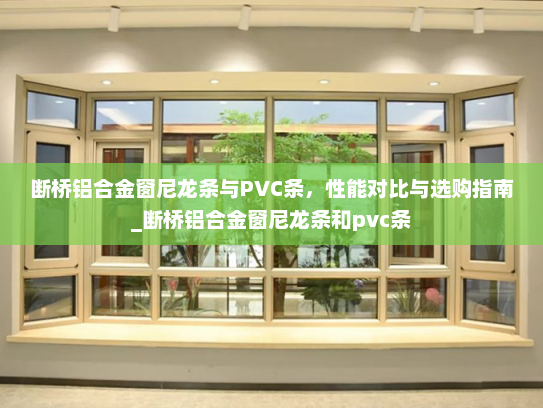 断桥铝合金窗尼龙条与PVC条，性能对比与选购指南_断桥铝合金窗尼龙条和pvc条