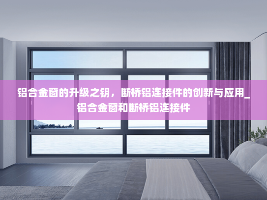 铝合金窗的升级之钥，断桥铝连接件的创新与应用_铝合金窗和断桥铝连接件