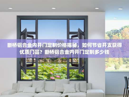 断桥铝合金内开门定制价格揭秘，如何节省开支获得优质门品？断桥铝合金内开门定制多少钱