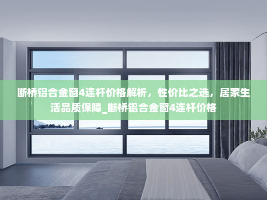 断桥铝合金窗4连杆价格解析，性价比之选，居家生活品质保障_断桥铝合金窗4连杆价格