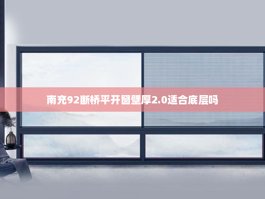 南充92断桥平开窗壁厚2.0适合底层吗