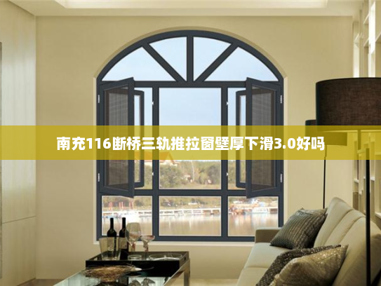 南充116断桥三轨推拉窗壁厚下滑3.0好吗