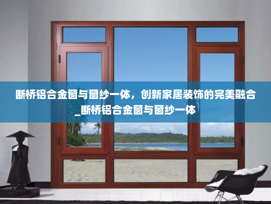 断桥铝合金窗与窗纱一体，创新家居装饰的完美融合_断桥铝合金窗与窗纱一体