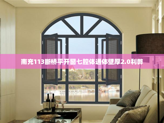 南充113断桥平开窗七腔体通体壁厚2.0利弊