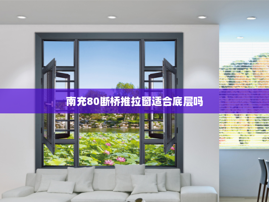 南充80断桥推拉窗适合底层吗