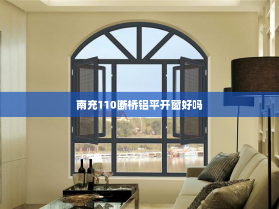 南充110断桥铝平开窗好吗