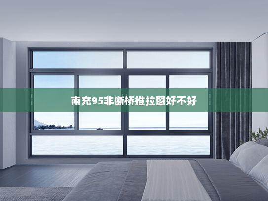 南充95非断桥推拉窗好不好