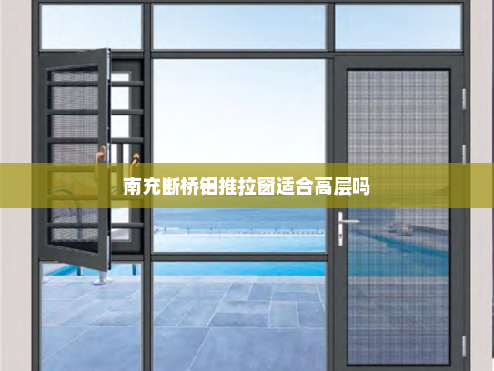 南充断桥铝推拉窗适合高层吗