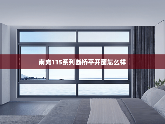 南充115系列断桥平开窗怎么样