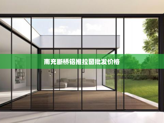 南充断桥铝推拉窗批发价格
