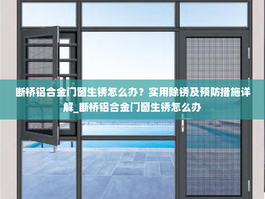 断桥铝合金门窗生锈怎么办？实用除锈及预防措施详解_断桥铝合金门窗生锈怎么办
