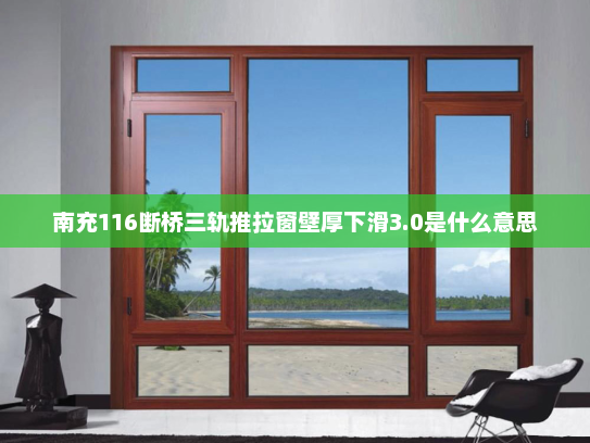 南充116断桥三轨推拉窗壁厚下滑3.0是什么意思