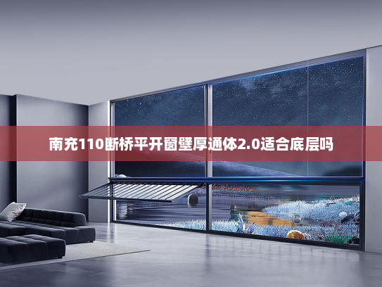 南充110断桥平开窗壁厚通体2.0适合底层吗