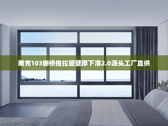 南充103断桥推拉窗壁厚下滑2.0源头工厂直供