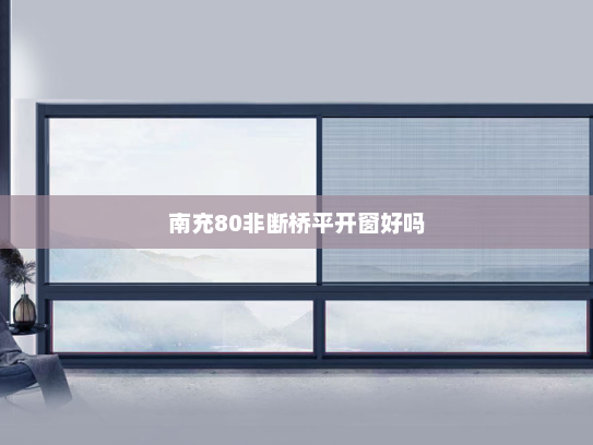 南充80非断桥平开窗好吗