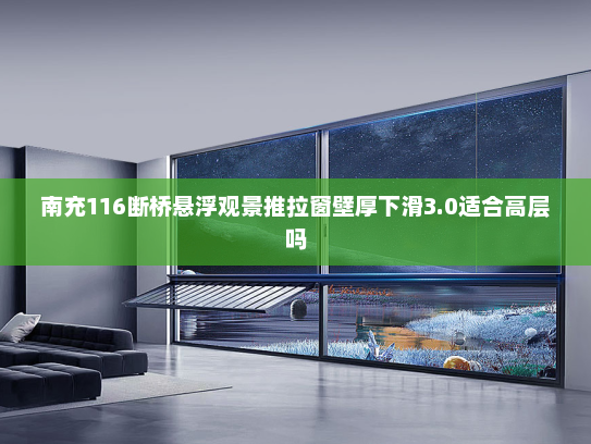 南充116断桥悬浮观景推拉窗壁厚下滑3.0适合高层吗