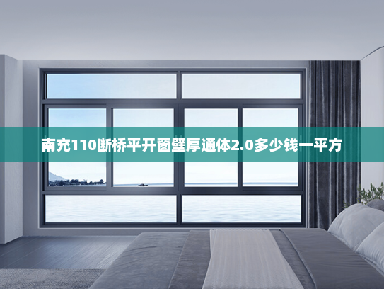 南充110断桥平开窗壁厚通体2.0多少钱一平方
