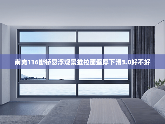 南充116断桥悬浮观景推拉窗壁厚下滑3.0好不好