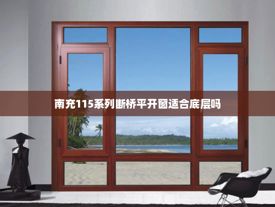 南充115系列断桥平开窗适合底层吗
