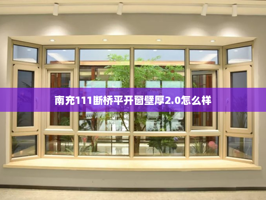 南充111断桥平开窗壁厚2.0怎么样