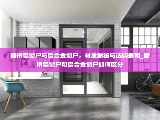 断桥铝窗户与铝合金窗户，材质揭秘与选购指南_断桥铝窗户和铝合金窗户如何区分