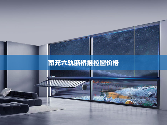 南充六轨断桥推拉窗价格