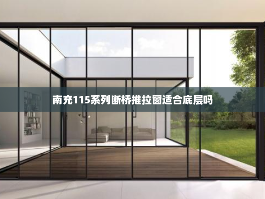 南充115系列断桥推拉窗适合底层吗