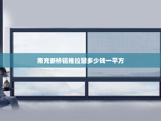 南充断桥铝推拉窗多少钱一平方